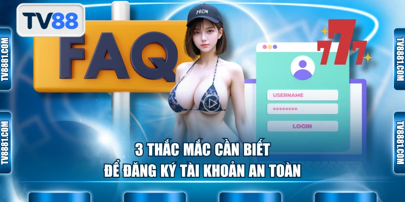 3 thắc mắc cần biết để đăng ký tài khoản an toàn