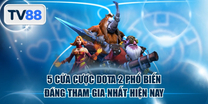 5 Cửa Cược DOTA 2 Phổ Biến, Đáng Tham Gia Nhất Hiện Nay