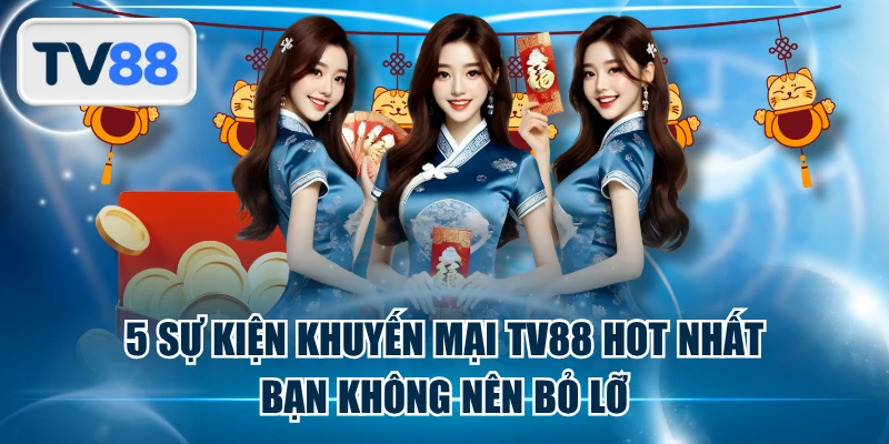 5 Sự Kiện Khuyến Mại TV88 HOT Nhất Bạn Không Nên Bỏ Lỡ