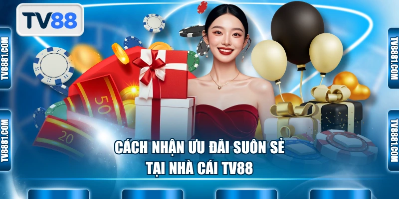 Cách nhận ưu đãi suôn sẻ tại nhà cái TV88