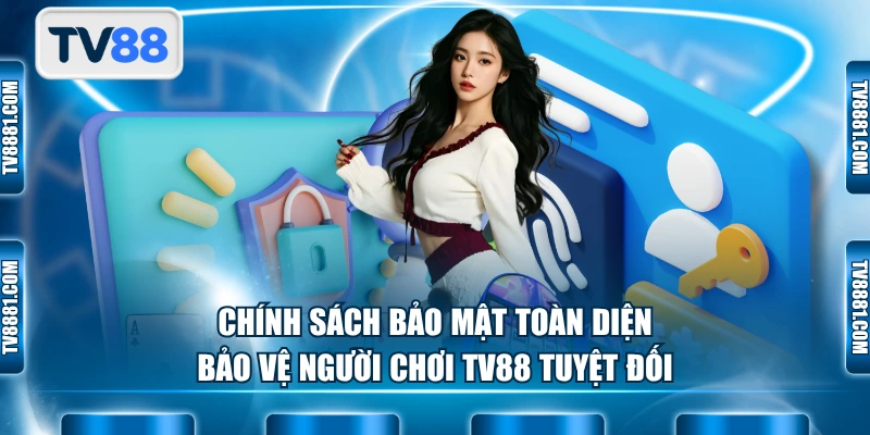 Chính sách bảo mật toàn diện, bảo vệ người chơi TV88 tuyệt đối