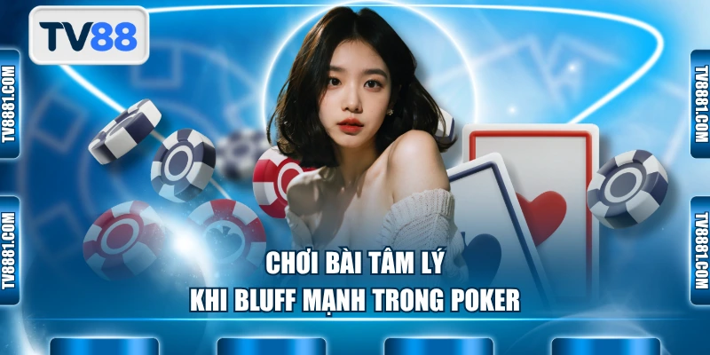 Chơi bài tâm lý khi Bluff mạnh trong Poker