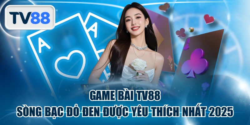 Game Bài TV88 - Sòng Bạc Đỏ Đen Được Yêu Thích Nhất 2025
