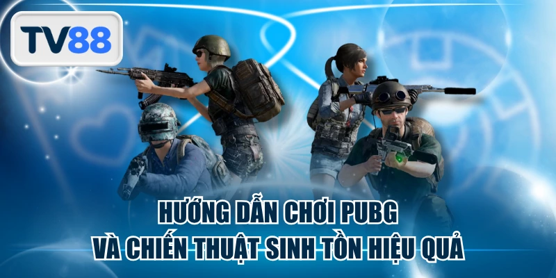 Hướng Dẫn Chơi PUBG Và Chiến Thuật Sinh Tồn Hiệu Quả