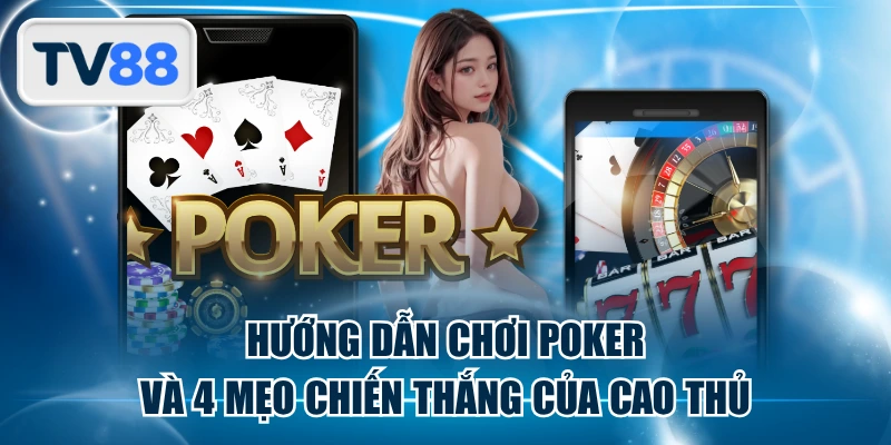 Hướng Dẫn Chơi Poker Và 4 Mẹo Chiến Thắng Của Cao Thủ