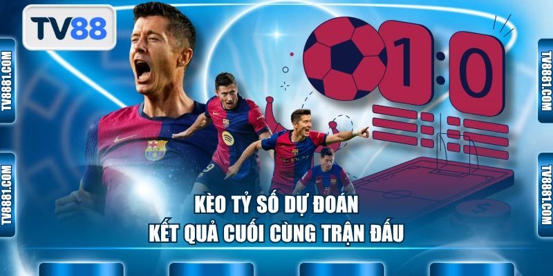 Kèo tỷ số dự đoán kết quả cuối cùng trận đấu