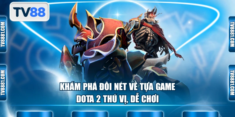 Khám phá đôi nét về tựa game Dota 2 thú vị, dễ chơi