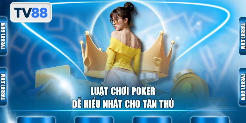 Luật chơi Poker dễ hiểu nhất cho tân thủ