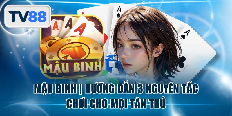 Mậu Binh | Hướng Dẫn 3 Nguyên Tắc Chơi Cho Mọi Tân Thủ