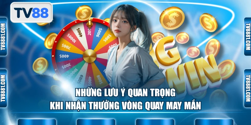 Những lưu ý quan trọng khi nhận thưởng vòng quay may mắn