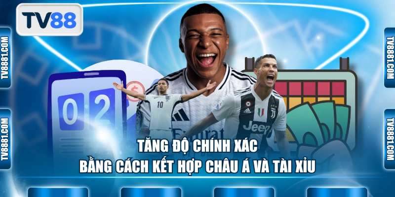 Tăng độ chính xác bằng cách kết hợp Châu Á và Tài Xỉu