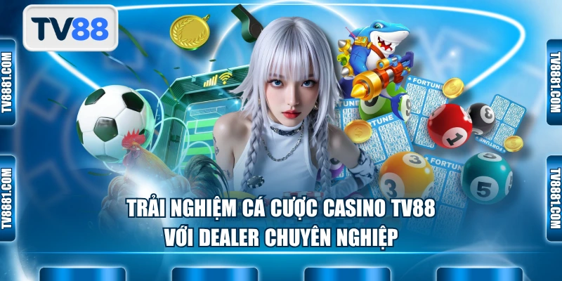 Trải nghiệm cá cược casino TV88 với dealer chuyên nghiệp