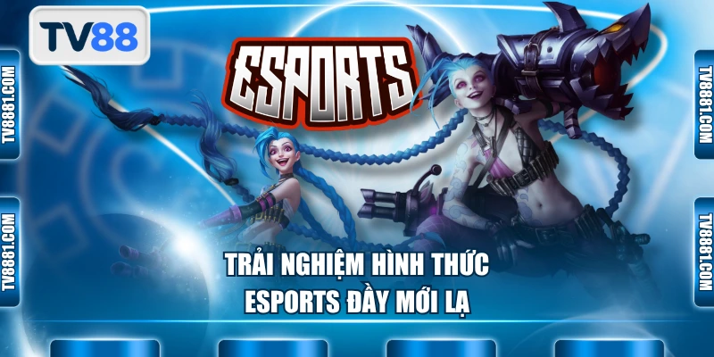 Trải nghiệm hình thức Esports đầy mới lạ