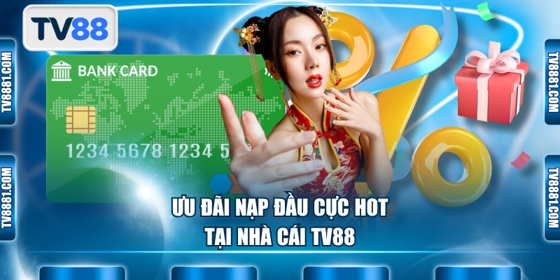 Ưu đãi nạp đầu cực hot tại nhà cái TV88