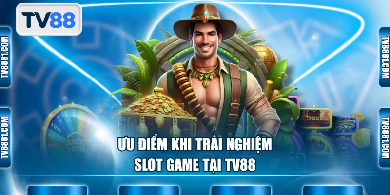 Ưu điểm khi trải nghiệm slot game tại TV88